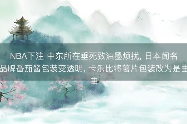 NBA下注 中东所在垂死致油墨烦扰， 日本闻名品牌番茄酱包装变透明， 卡乐比将薯片包装改为是曲