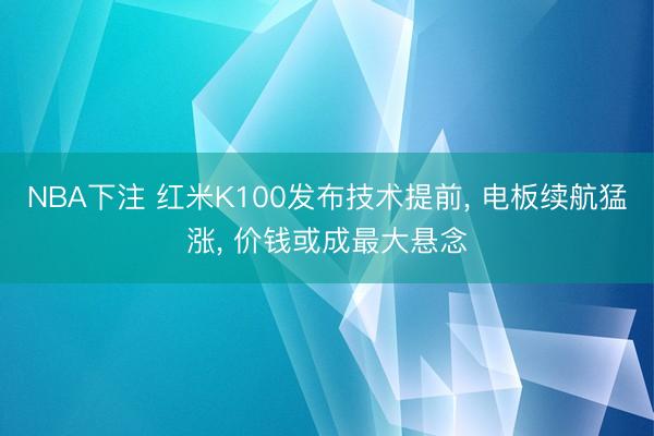 NBA下注 红米K100发布技术提前， 电板续航猛涨， 价钱或成最大悬念