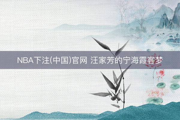 NBA下注(中国)官网 汪家芳的宁海霞客梦