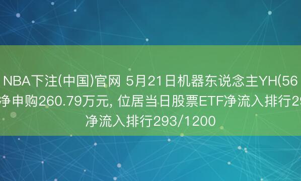 NBA下注(中国)官网 5月21日机器东说念主YH(562360)获净申购260.79万元， 位居当日股票ETF净流入排行293/1200
