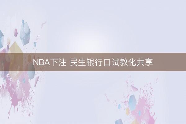 NBA下注 民生银行口试教化共享