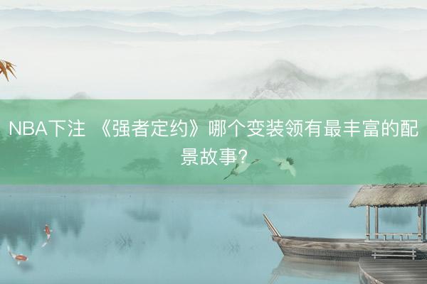 NBA下注 《强者定约》哪个变装领有最丰富的配景故事?