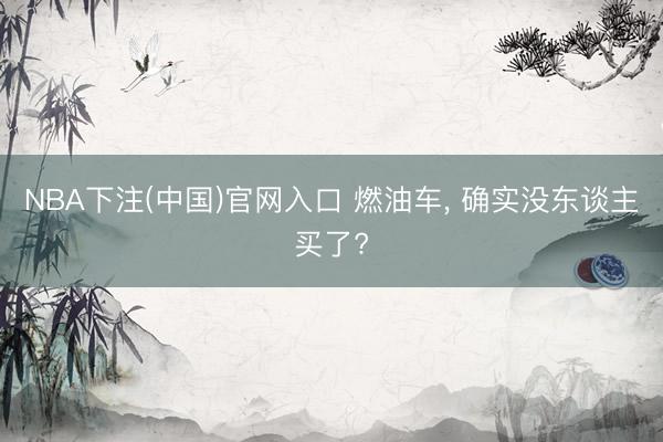 NBA下注(中国)官网入口 燃油车， 确实没东谈主买了?