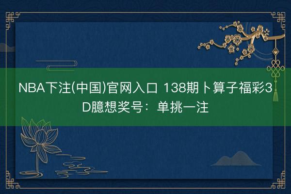 NBA下注(中国)官网入口 138期卜算子福彩3D臆想奖号：单挑一注