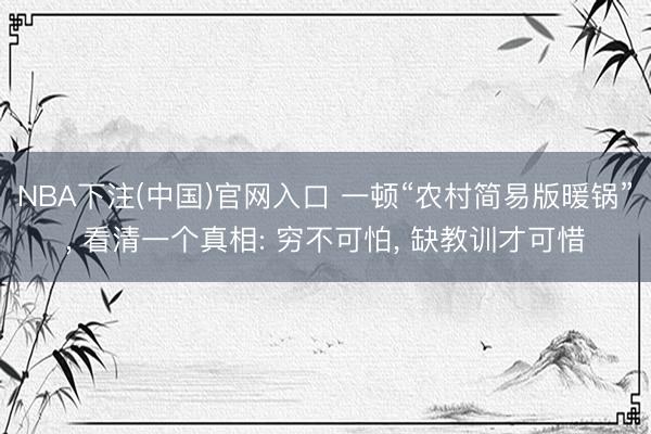 NBA下注(中国)官网入口 一顿“农村简易版暖锅”， 看清一个真相: 穷不可怕， 缺教训才可惜