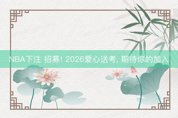 NBA下注 招募! 2026爱心送考, 期待你的加入