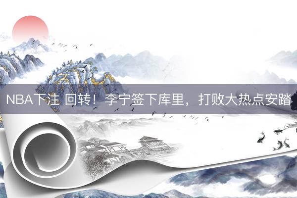 NBA下注 回转！李宁签下库里，打败大热点安踏