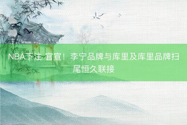 NBA下注 官宣!李宁品牌与库里及库里品牌扫尾恒久联接
