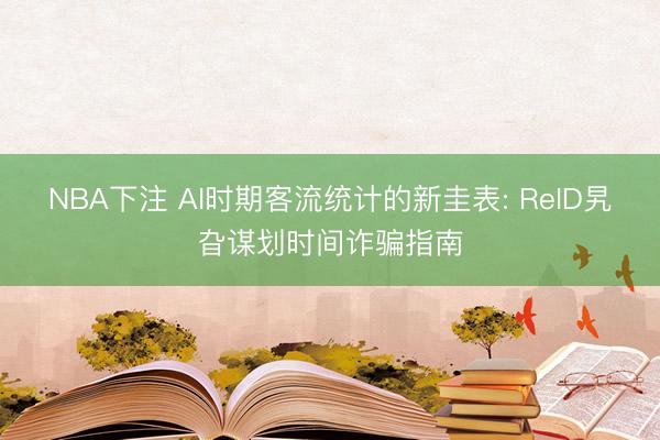 NBA下注 AI时期客流统计的新圭表: ReID旯旮谋划时间诈骗指南
