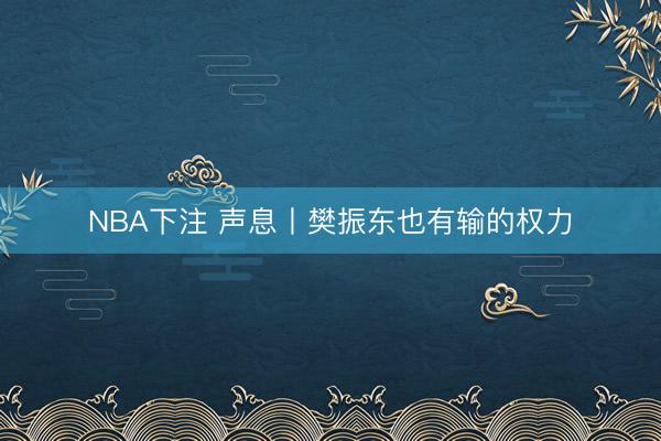 NBA下注 声息丨樊振东也有输的权力