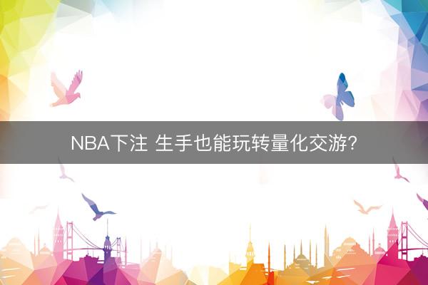 NBA下注 生手也能玩转量化交游?