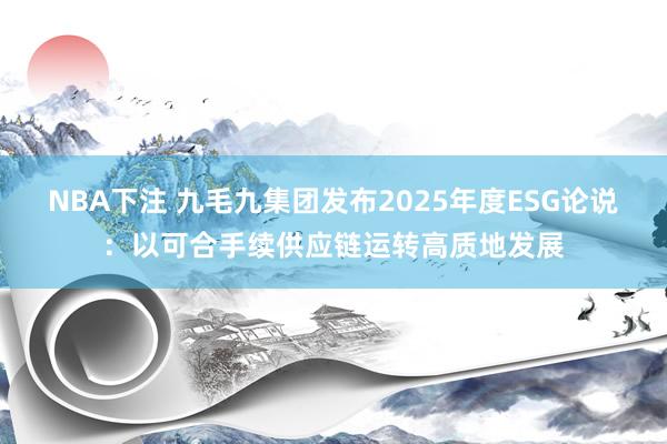 NBA下注 九毛九集团发布2025年度ESG论说：以可合手续供应链运转高质地发展