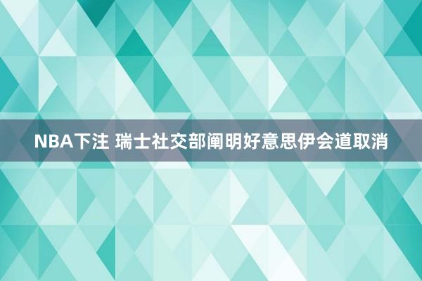 NBA下注 瑞士社交部阐明好意思伊会道取消